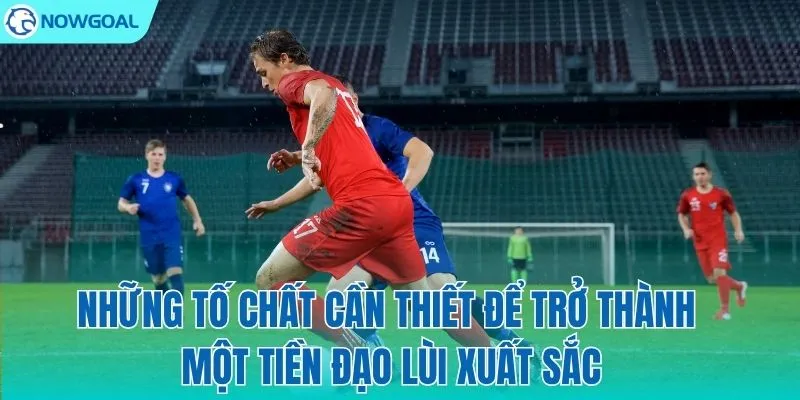 Bộ kỹ năng cần có của một "kiến trúc sư" trên hàng tiền đạo