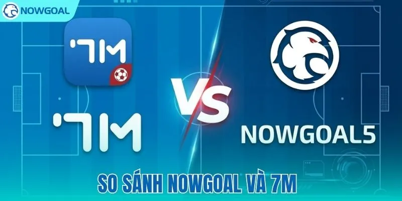 So Sánh NOWGOAL Và 7M – Đánh Giá Từ Góc Nhìn Người Dùng
