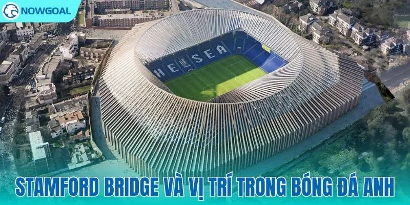 Stamford Bridge – "Thánh địa" lâu đời của bóng đá Anh